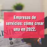 Empresas de servicios: cómo crear una en 2022.